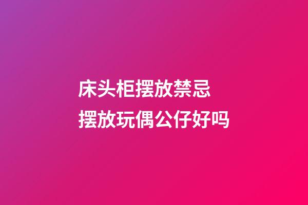 床头柜摆放禁忌 摆放玩偶公仔好吗